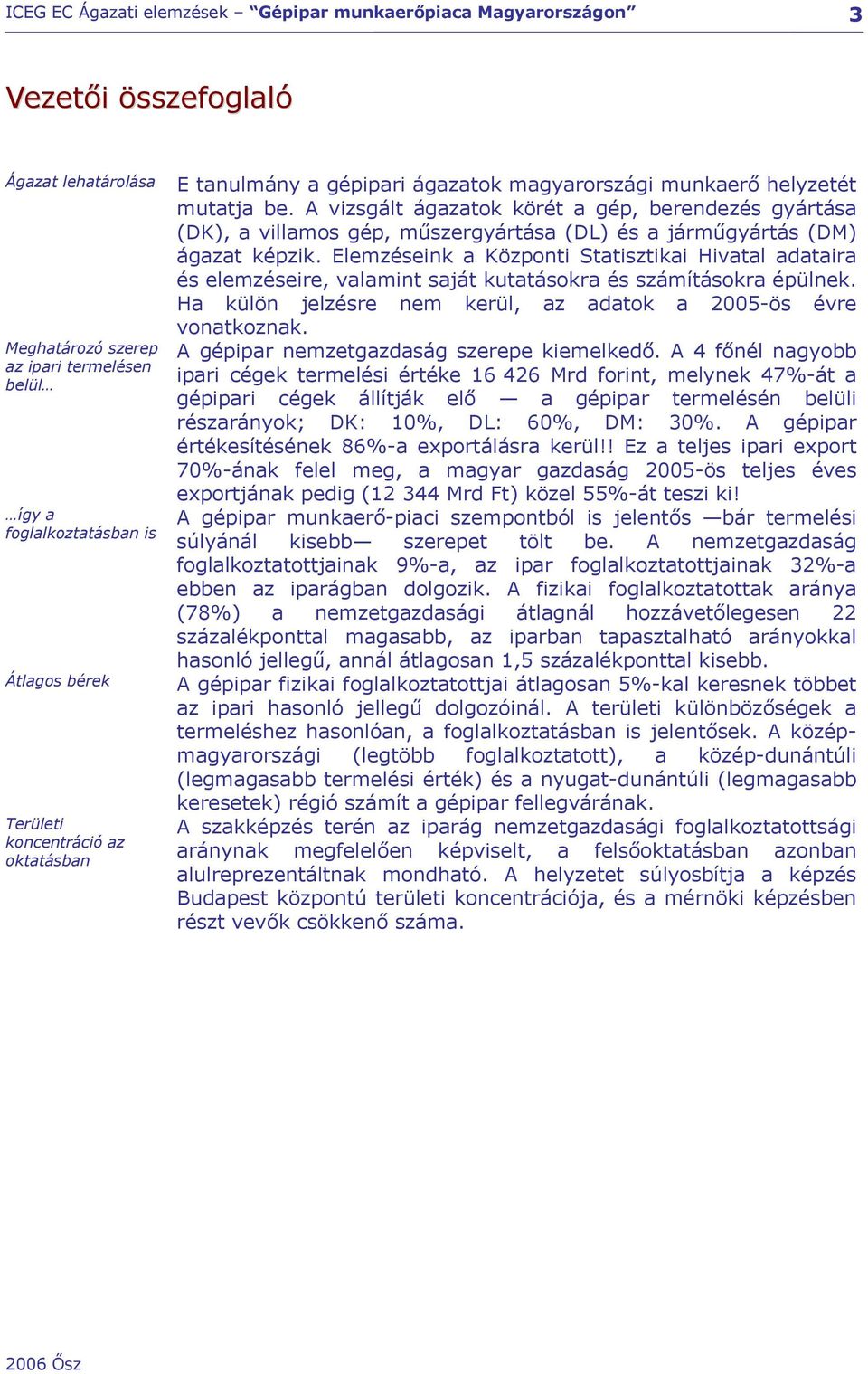 Elemzéseink a Központi Statisztikai Hivatal adataira és elemzéseire, valamint saját kutatásokra és számításokra épülnek. Ha külön jelzésre nem kerül, az adatok a 2005-ös évre vonatkoznak.