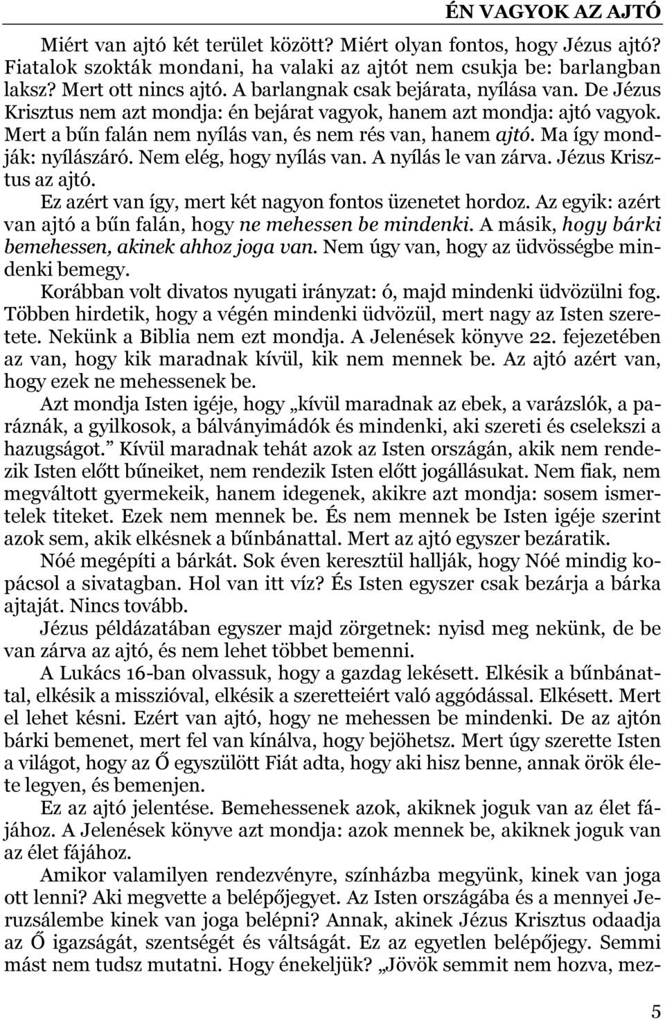 Ma így mondják: nyílászáró. Nem elég, hogy nyílás van. A nyílás le van zárva. Jézus Krisztus az ajtó. Ez azért van így, mert két nagyon fontos üzenetet hordoz.