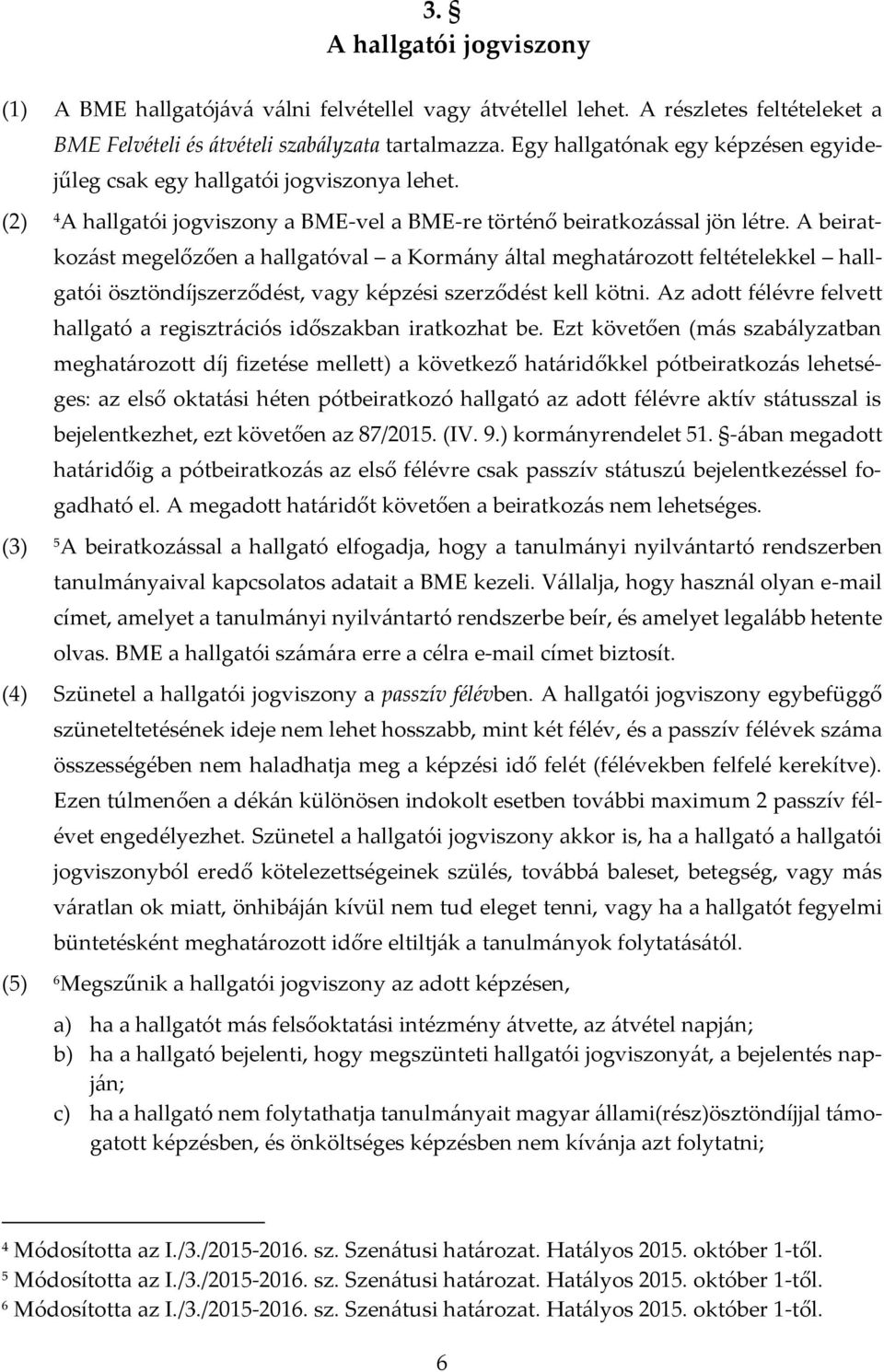 A beiratkozást megelőzően a hallgatóval a Kormány által meghatározott feltételekkel hallgatói ösztöndíjszerződést, vagy képzési szerződést kell kötni.