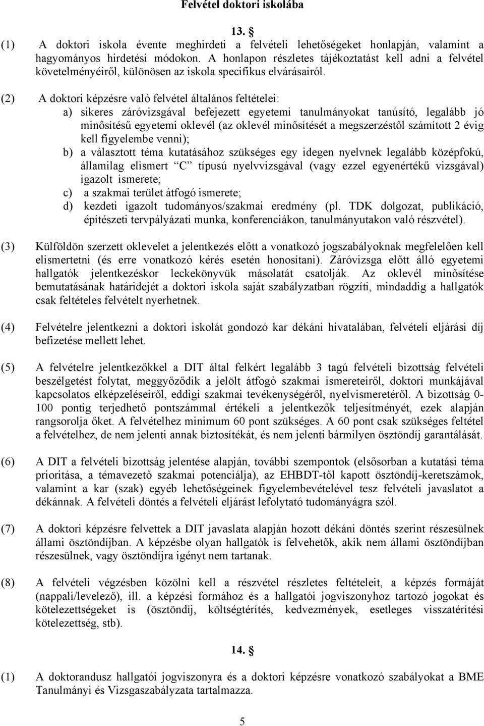 (2) A doktori képzésre való felvétel általános feltételei: a) sikeres záróvizsgával befejezett egyetemi tanulmányokat tanúsító, legalább jó minősítésű egyetemi oklevél (az oklevél minősítését a