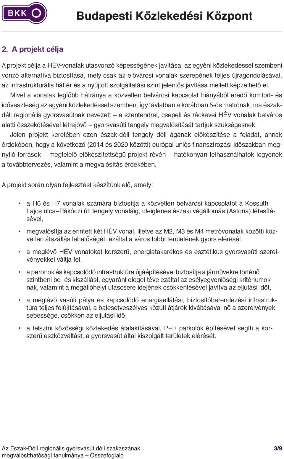 Mivel a vonalak legfőbb hátránya a közvetlen belvárosi kapcsolat hiányából eredő komfort- és időveszteség az egyéni közlekedéssel szemben, így távlatban a korábban 5-ös metrónak, ma északdéli