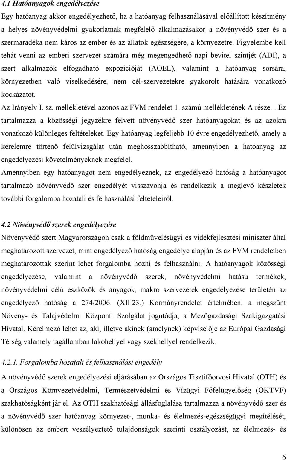 Figyelembe kell tehát venni az emberi szervezet számára még megengedhető napi bevitel szintjét (ADI), a szert alkalmazók elfogadható expozícióját (AOEL), valamint a hatóanyag sorsára, környezetben