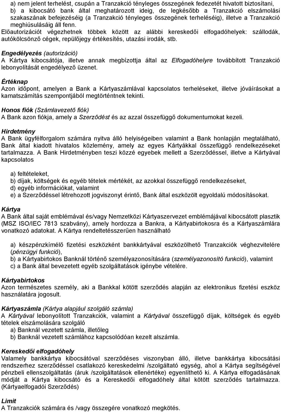 Előautorizációt végezhetnek többek között az alábbi kereskedői elfogadóhelyek: szállodák, autókölcsönző cégek, repülőjegy értékesítés, utazási irodák, stb.