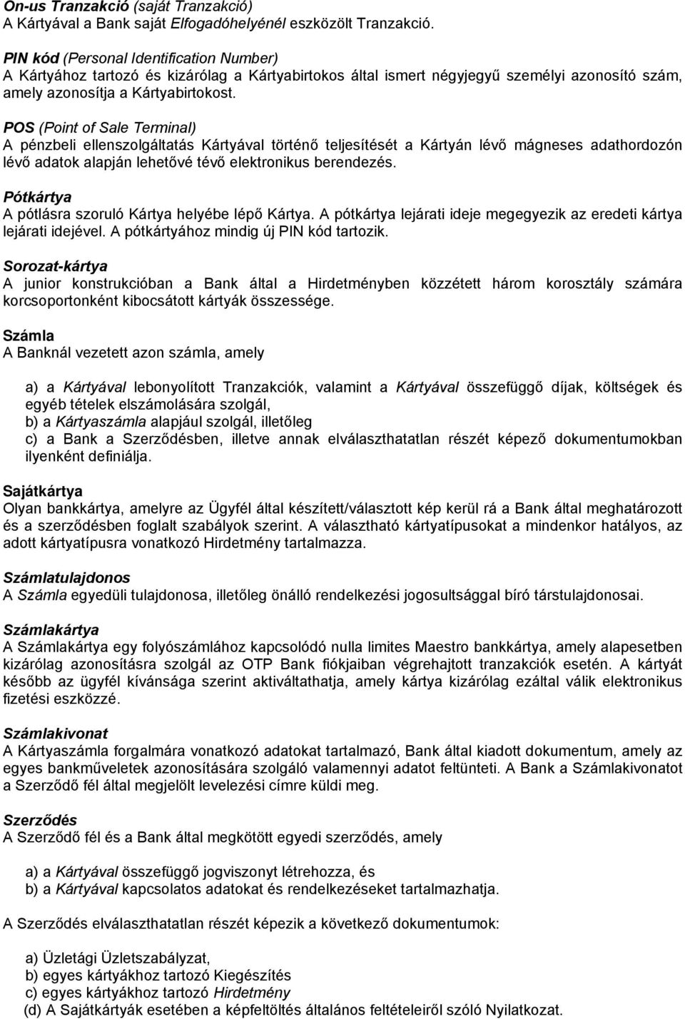 POS (Point of Sale Terminal) A pénzbeli ellenszolgáltatás Kártyával történő teljesítését a Kártyán lévő mágneses adathordozón lévő adatok alapján lehetővé tévő elektronikus berendezés.