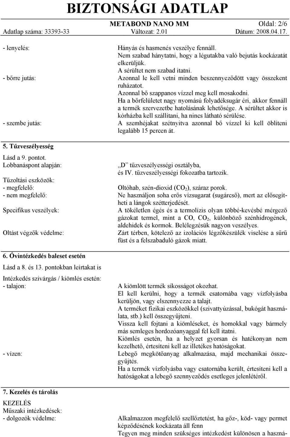 pontokban leírtakat is Intézkedés szivárgás / kiömlés esetén: - talajon: - vízen: Hányás és hasmenés veszélye fennáll. Nem szabad hánytatni, hogy a légutakba való bejutás kockázatát elkerüljük.