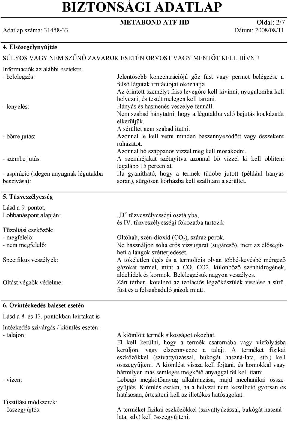 felső légutak irritációját okozhatja. Az érintett személyt friss levegőre kell kivinni, nyugalomba kell helyezni, és testét melegen kell tartani. Hányás és hasmenés veszélye fennáll.