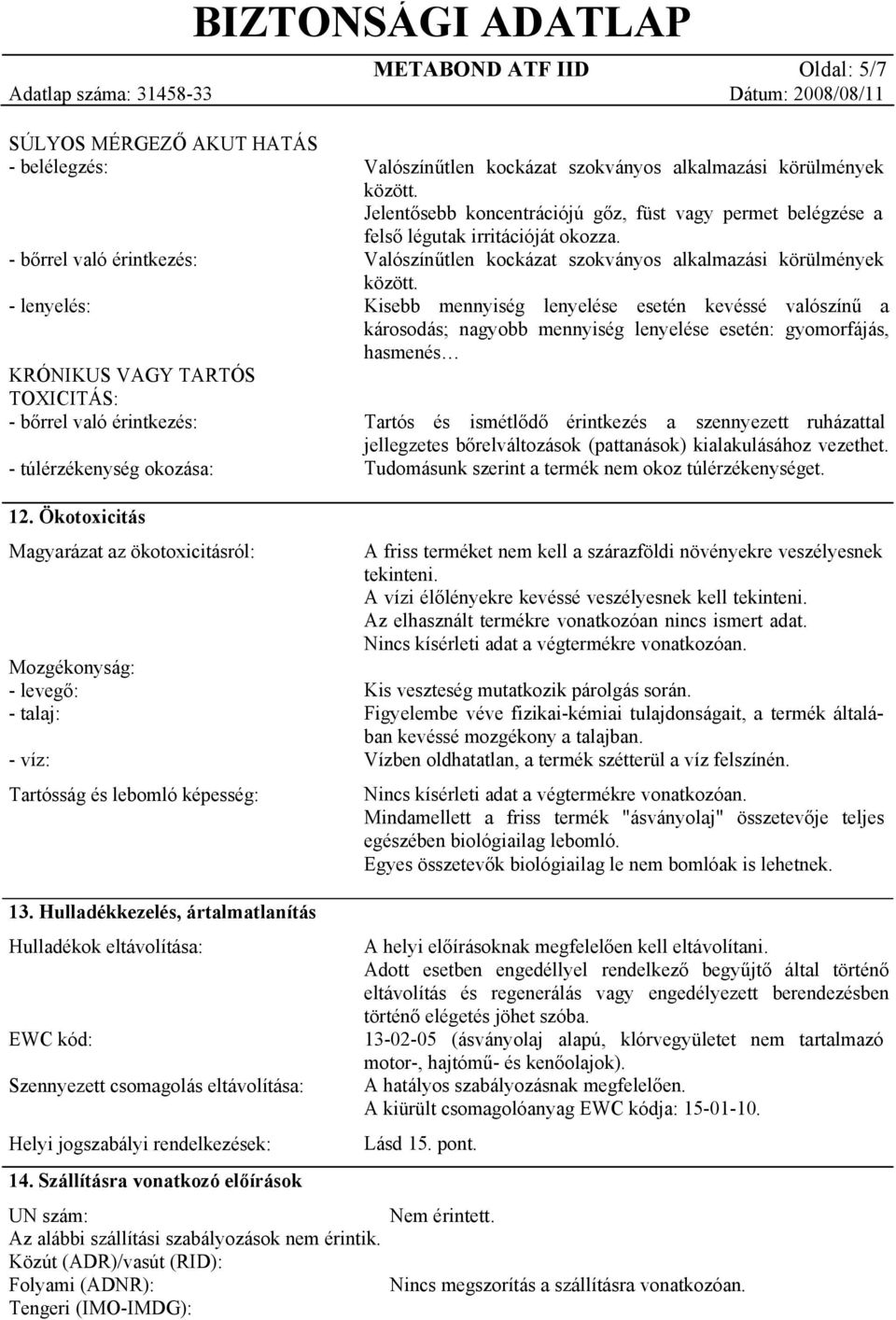 Jelentősebb koncentrációjú gőz, füst vagy permet belégzése a felső légutak irritációját okozza. Valószínűtlen kockázat szokványos alkalmazási körülmények között.