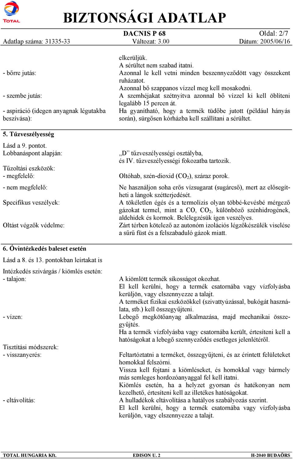 pontokban leírtakat is Intézkedés szivárgás / kiömlés esetén: - talajon: - vízen: Tisztítási módszerek: - visszanyerés: - eltávolítás: elkerüljük. A sérültet nem szabad itatni.