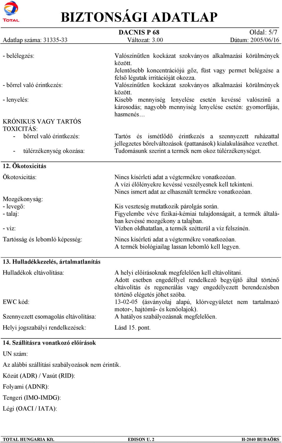 Hulladékkezelés, ártalmatlanítás Hulladékok eltávolítása: EWC kód: Szennyezett csomagolás eltávolítása: Helyi jogszabályi rendelkezések: Valószínűtlen kockázat szokványos alkalmazási körülmények