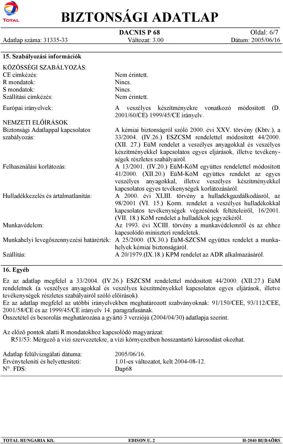 Felhasználási korlátozás: Hulladékkezelés és ártalmatlanítás: Munkavédelem: Nem érintett. Nincs. Nincs. Nem érintett. A veszélyes készítményekre vonatkozó módosított (D.