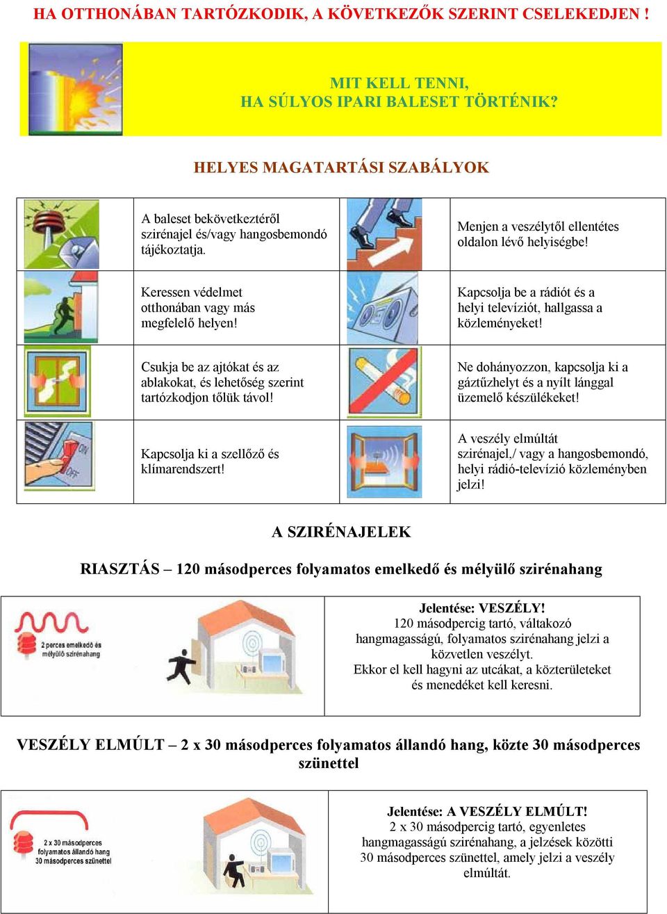 Keressen védelmet otthonában vagy más megfelelő helyen! Kapcsolja be a rádiót és a helyi televíziót, hallgassa a közleményeket!