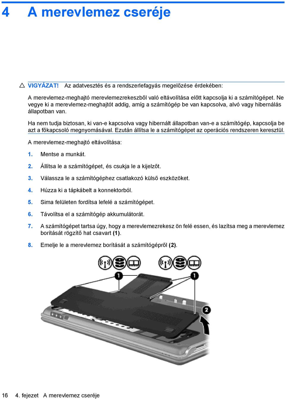 Ha nem tudja biztosan, ki van-e kapcsolva vagy hibernált állapotban van-e a számítógép, kapcsolja be azt a főkapcsoló megnyomásával. Ezután állítsa le a számítógépet az operációs rendszeren keresztül.