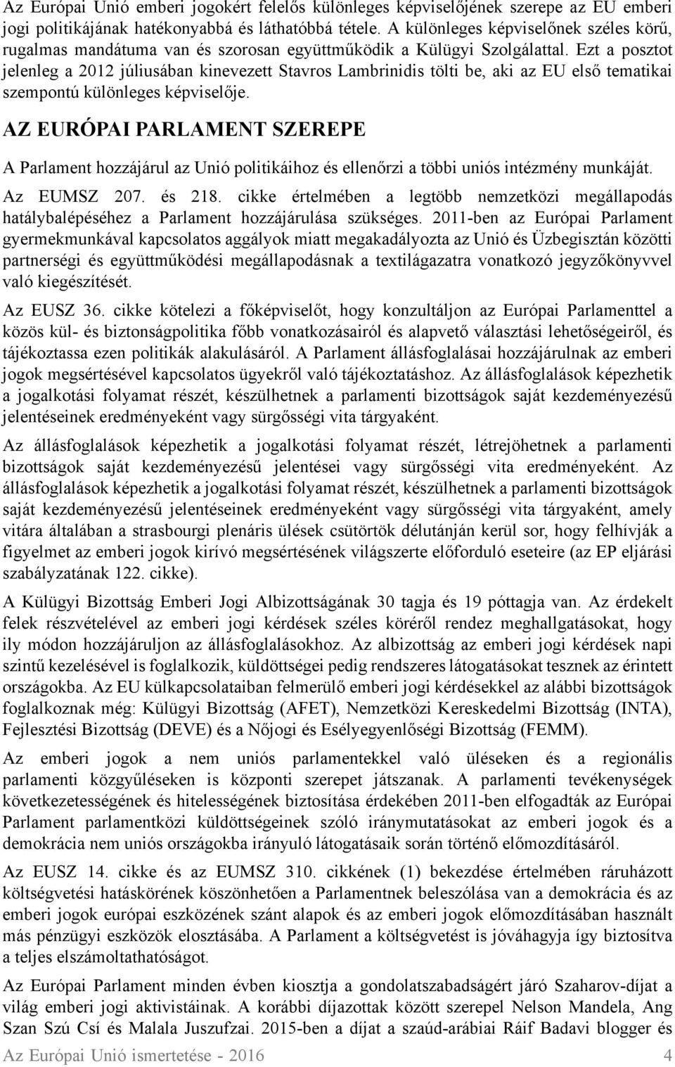 Ezt a posztot jelenleg a 2012 júliusában kinevezett Stavros Lambrinidis tölti be, aki az EU első tematikai szempontú különleges képviselője.