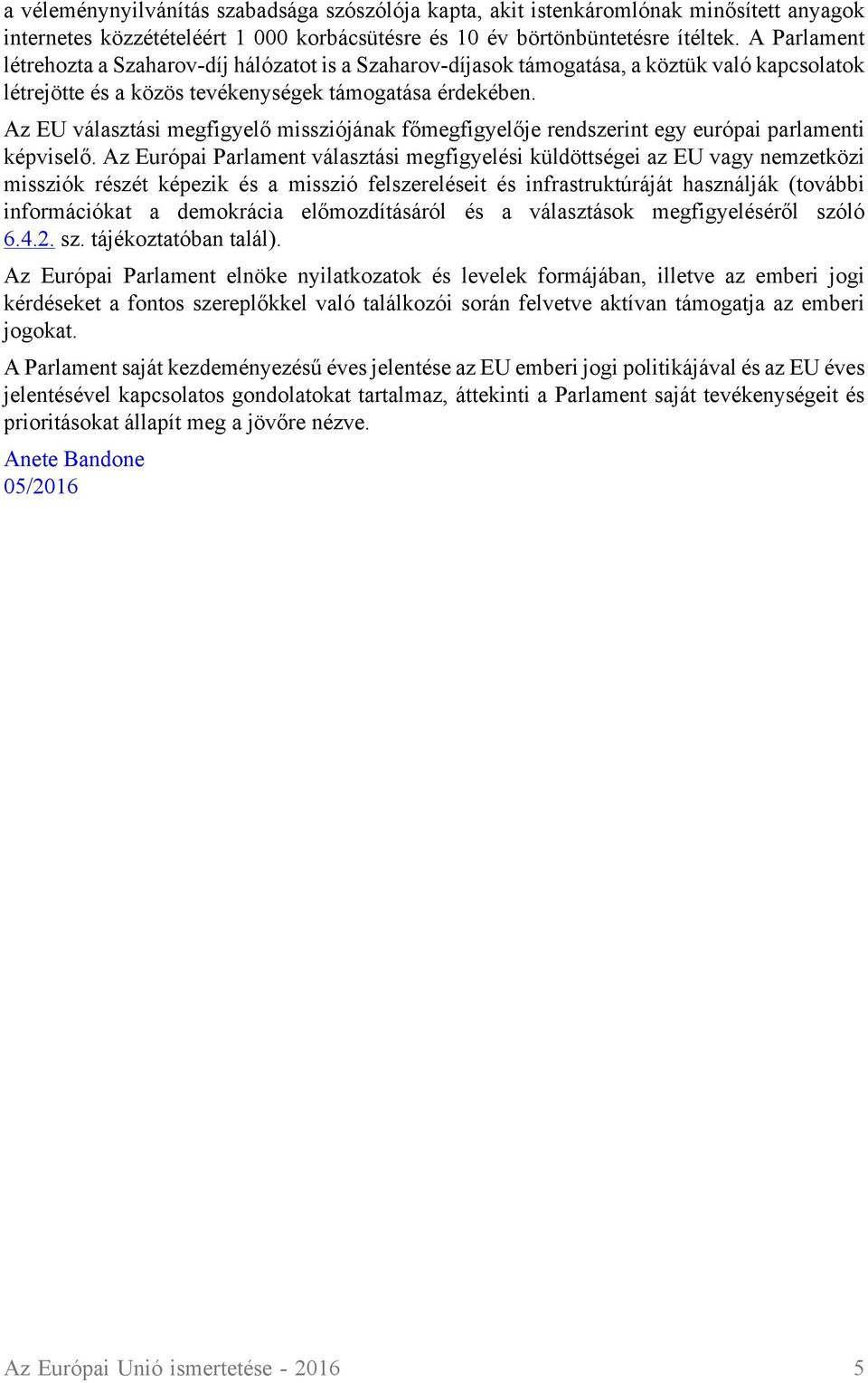 Az EU választási megfigyelő missziójának főmegfigyelője rendszerint egy európai parlamenti képviselő.