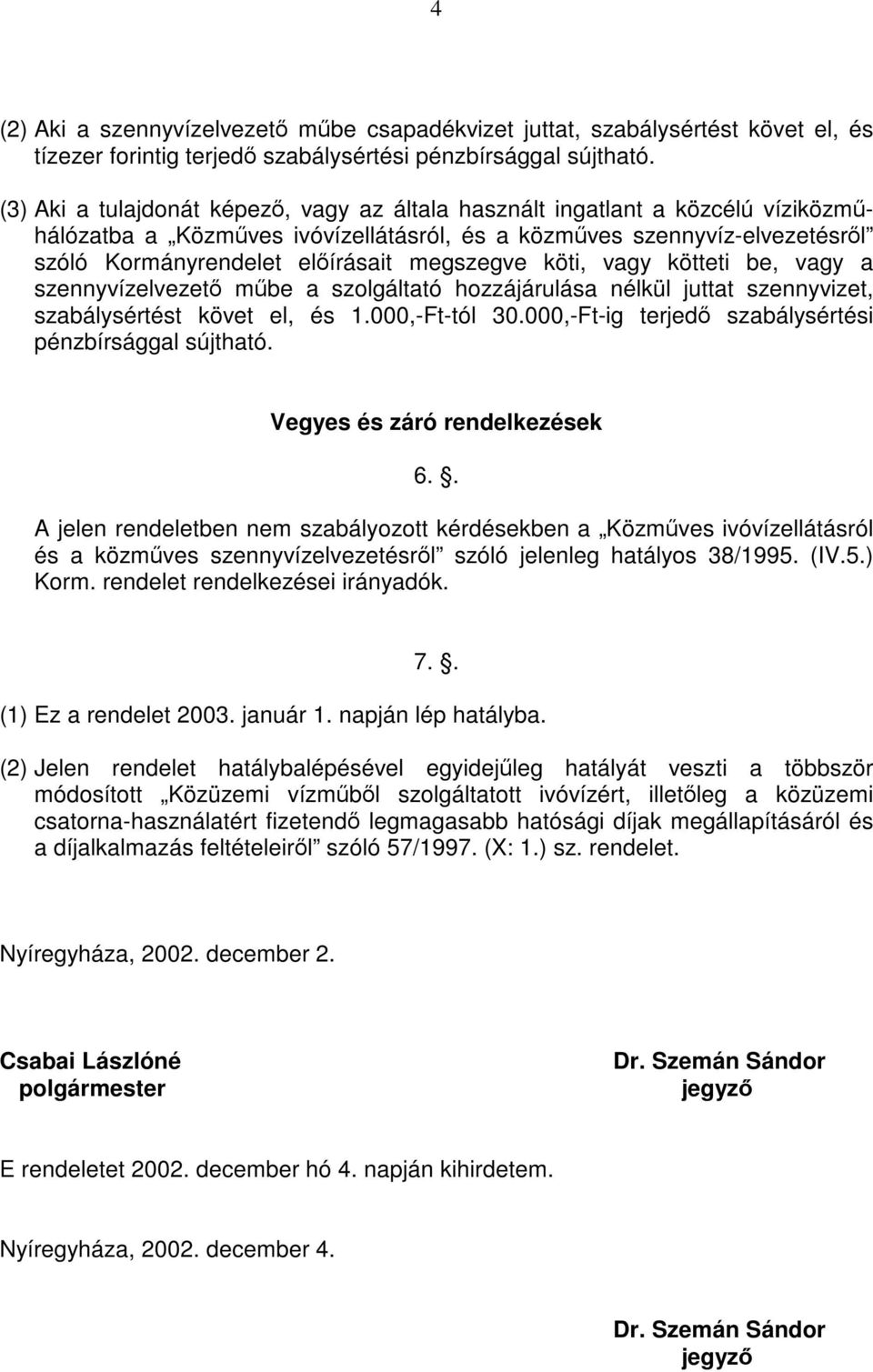 megszegve köti, vagy kötteti be, vagy a szennyvízelvezető műbe a szolgáltató hozzájárulása nélkül juttat szennyvizet, szabálysértést követ el, és 1.000,-Ft-tól 30.