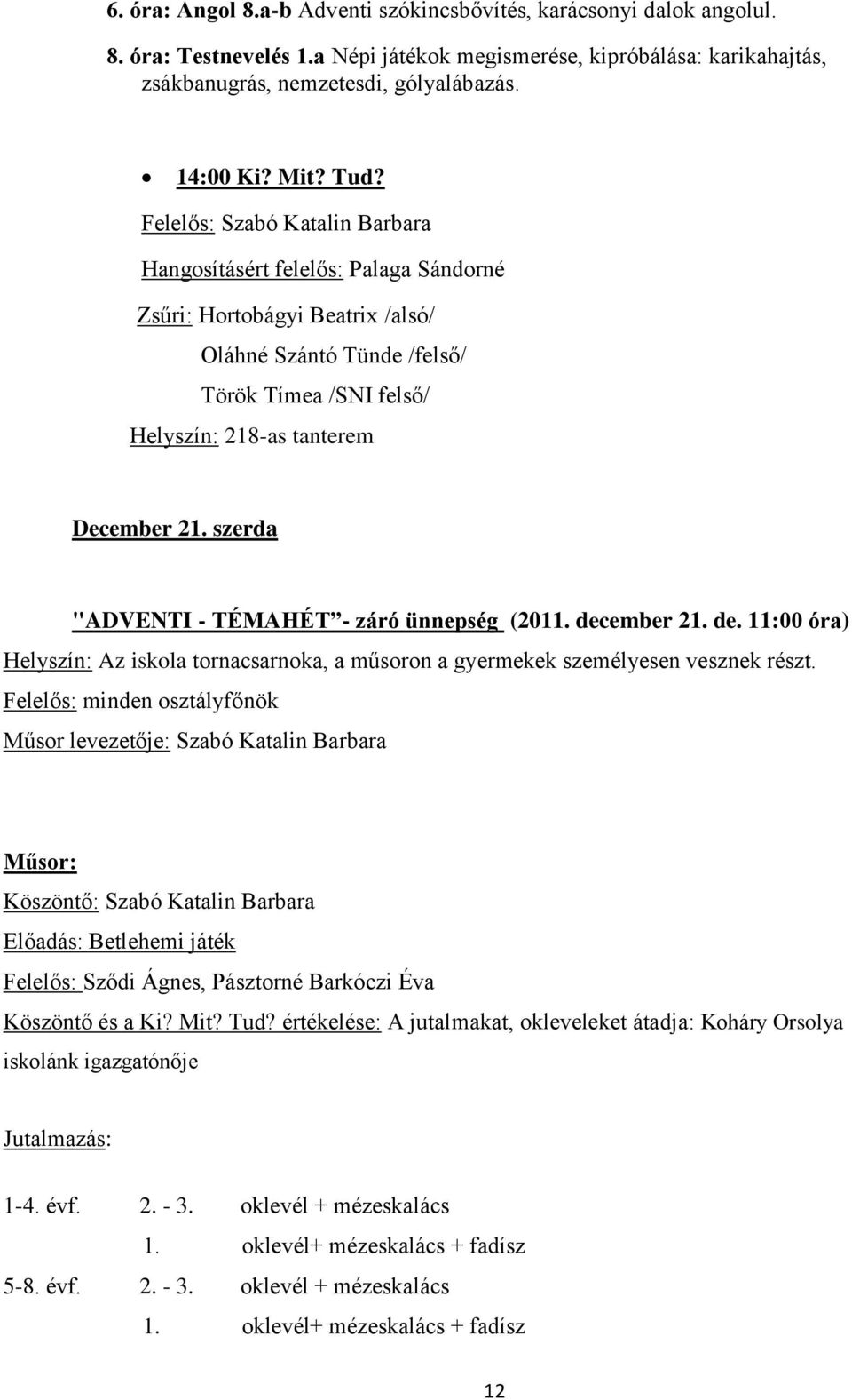 szerda "ADVENTI - TÉMAHÉT - záró ünnepség (2011. december 21. de. 11:00 óra) Helyszín: Az iskola tornacsarnoka, a műsoron a gyermekek személyesen vesznek részt.