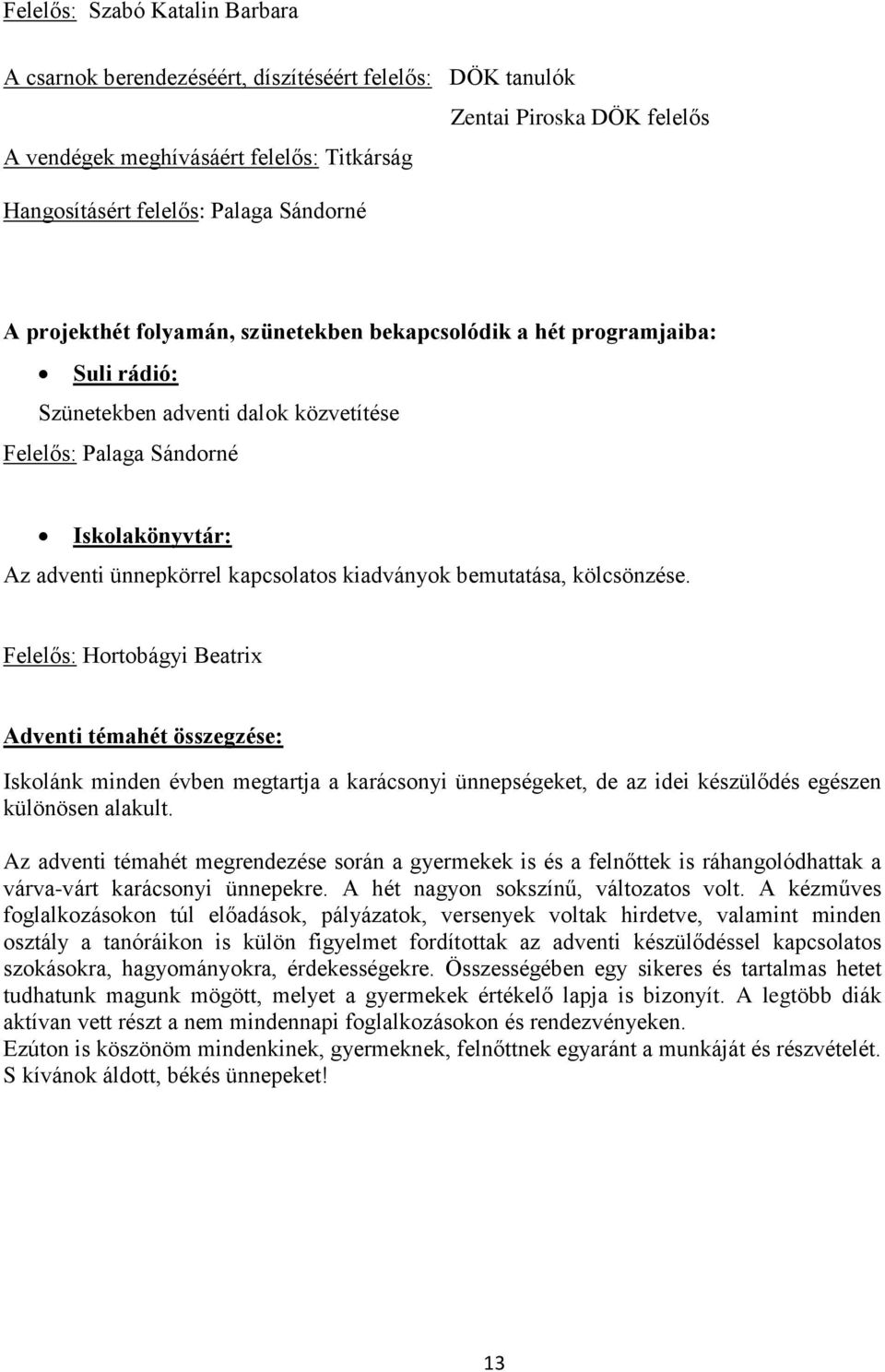 kiadványok bemutatása, kölcsönzése. Felelős: Hortobágyi Beatrix Adventi témahét összegzése: Iskolánk minden évben megtartja a karácsonyi ünnepségeket, de az idei készülődés egészen különösen alakult.