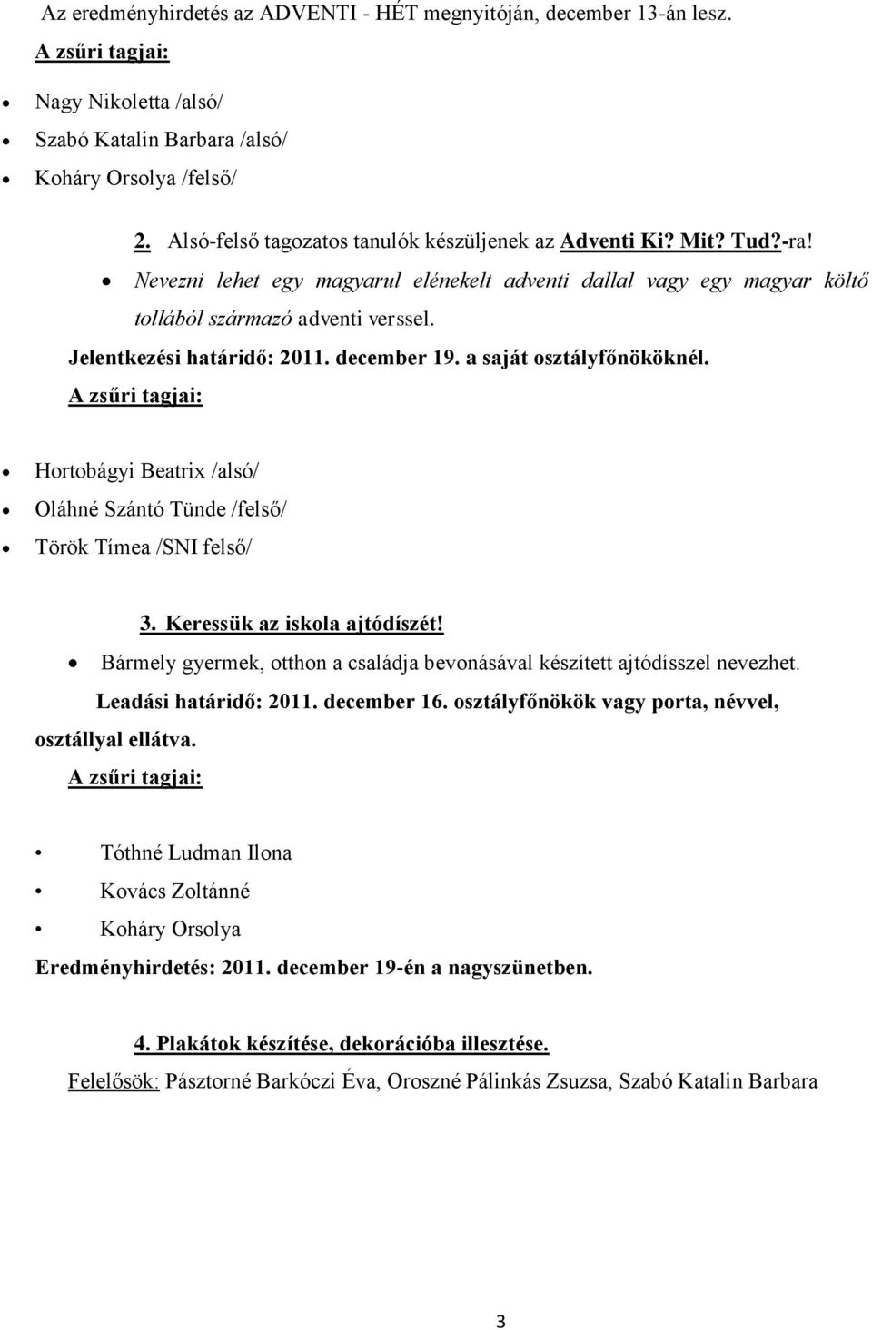 Jelentkezési határidő: 2011. december 19. a saját osztályfőnököknél. A zsűri tagjai: Hortobágyi Beatrix /alsó/ Oláhné Szántó Tünde /felső/ Török Tímea /SNI felső/ 3. Keressük az iskola ajtódíszét!