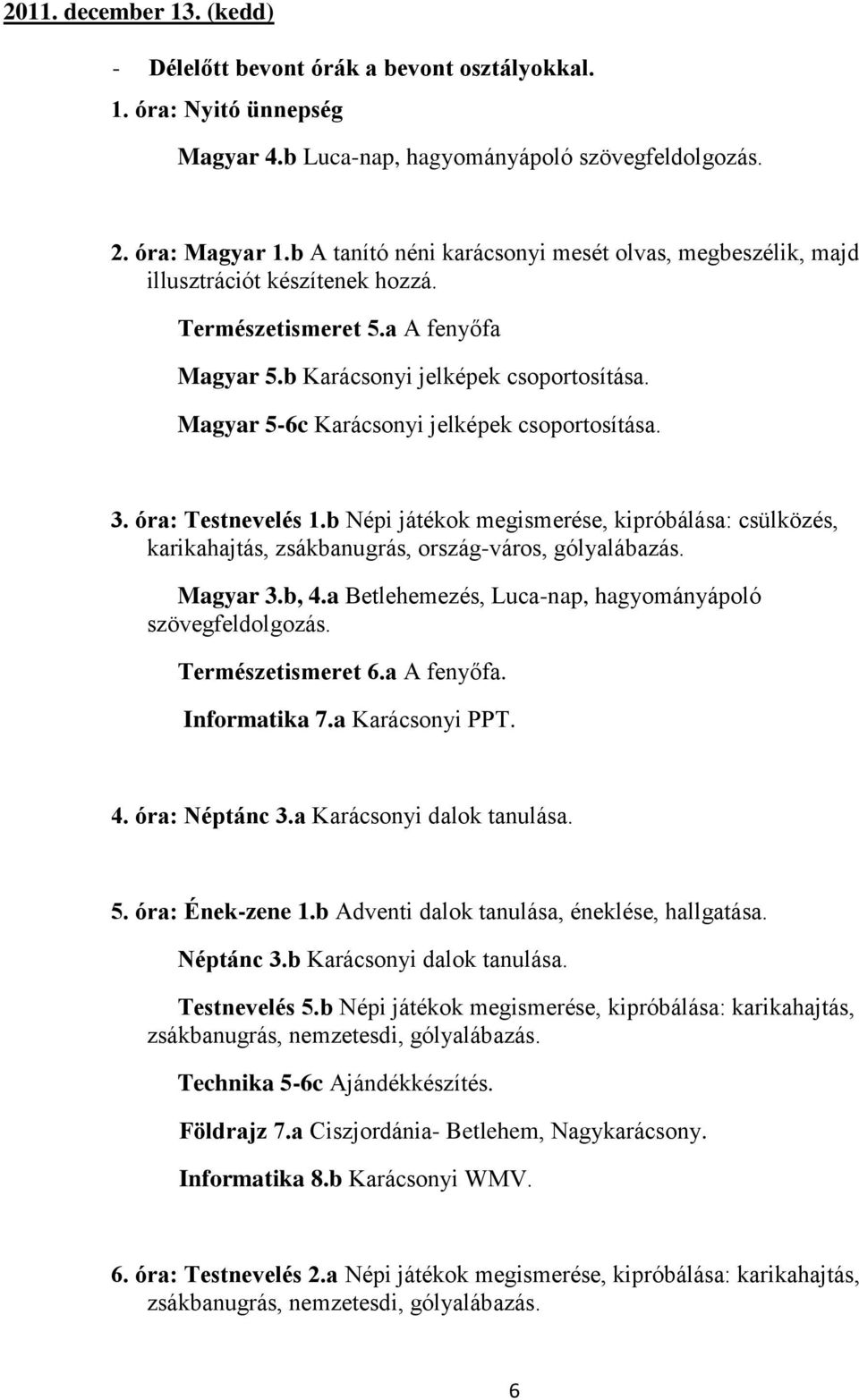 Magyar 5-6c Karácsonyi jelképek csoportosítása. 3. óra: Testnevelés 1.b Népi játékok megismerése, kipróbálása: csülközés, karikahajtás, zsákbanugrás, ország-város, gólyalábazás. Magyar 3.b, 4.