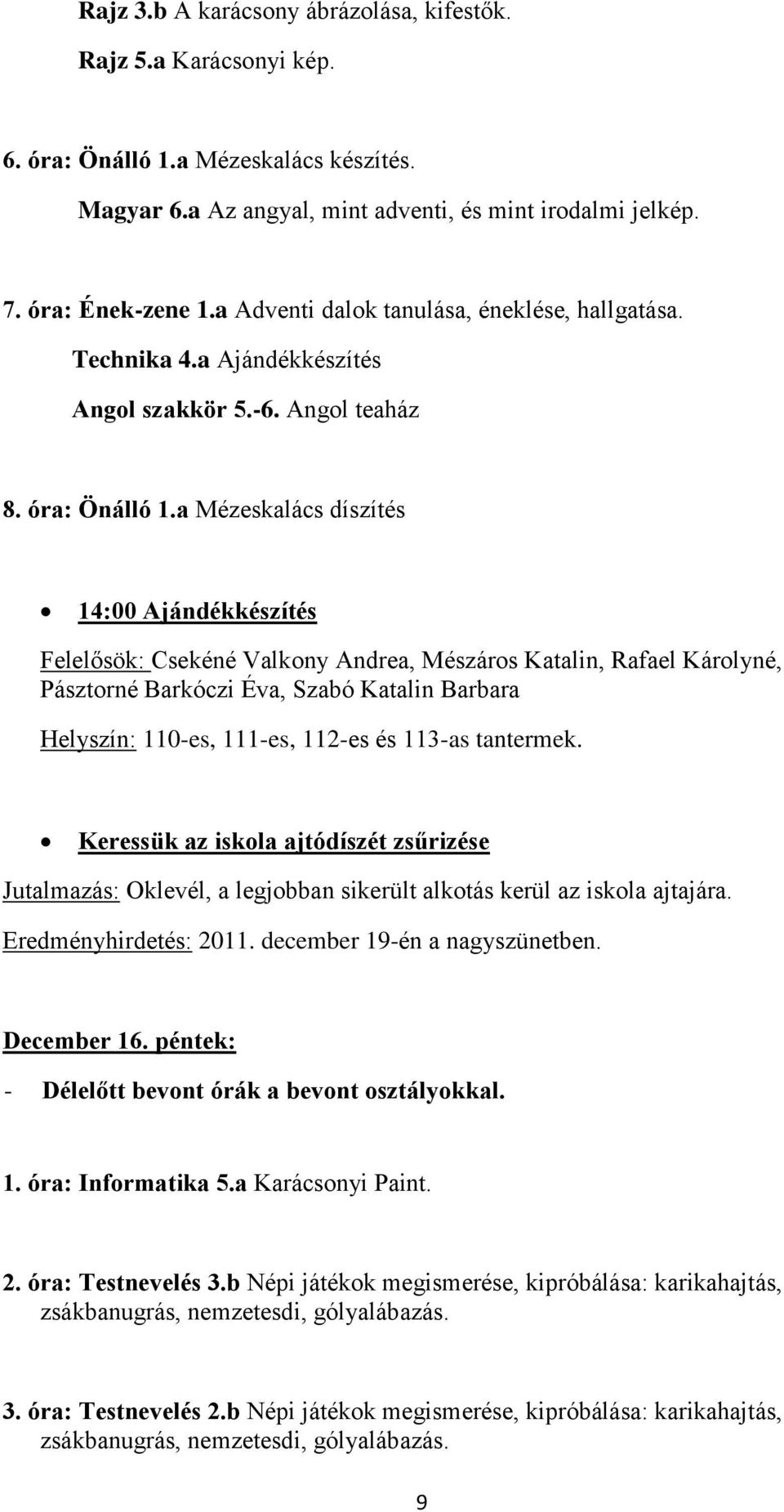 a Mézeskalács díszítés 14:00 Ajándékkészítés Felelősök: Csekéné Valkony Andrea, Mészáros Katalin, Rafael Károlyné, Pásztorné Barkóczi Éva, Szabó Katalin Barbara Helyszín: 110-es, 111-es, 112-es és
