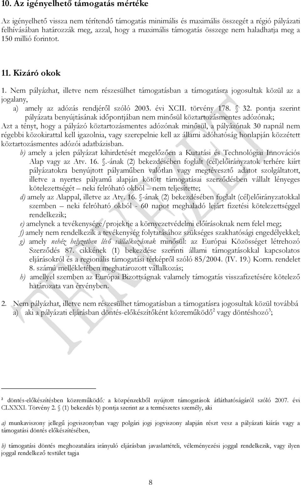 Nem pályázhat, illetve nem részesülhet támogatásban a támogatásra jogosultak közül az a jogalany, a) amely az adózás rendjérıl szóló 2003. évi XCII. törvény 178. 32.