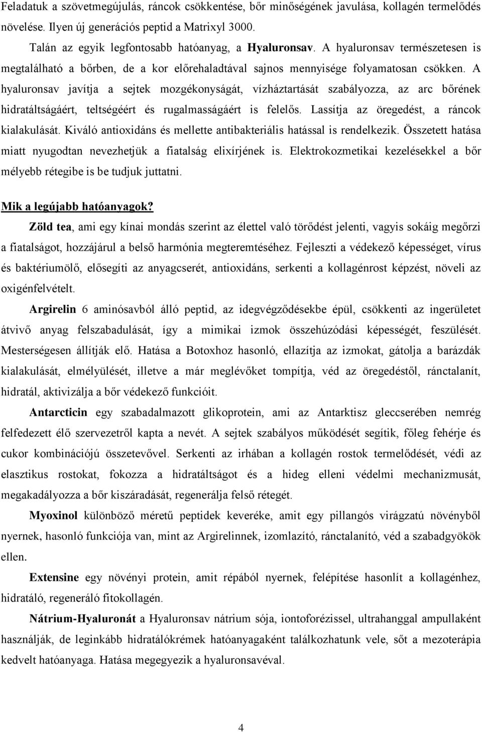 A hyaluronsav javítja a sejtek mozgékonyságát, vízháztartását szabályozza, az arc bőrének hidratáltságáért, teltségéért és rugalmasságáért is felelős. Lassítja az öregedést, a ráncok kialakulását.