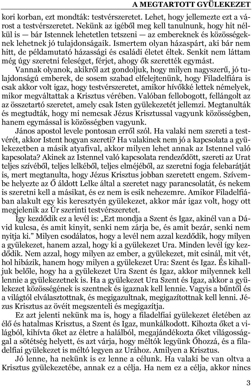 Ismertem olyan házaspárt, aki bár nem hitt, de példamutató házassági és családi életet éltek. Senkit nem láttam még úgy szeretni feleséget, férjet, ahogy ők szerették egymást.