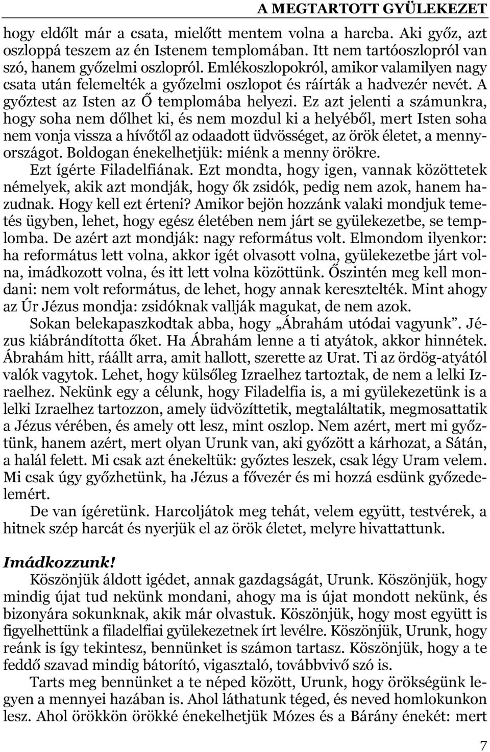 Ez azt jelenti a számunkra, hogy soha nem dőlhet ki, és nem mozdul ki a helyéből, mert Isten soha nem vonja vissza a hívőtől az odaadott üdvösséget, az örök életet, a mennyországot.