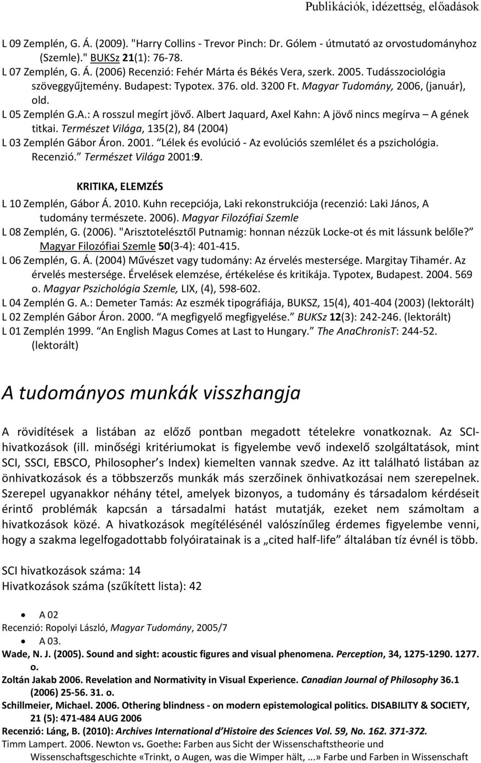 Albert Jaquard, Axel Kahn: A jövő nincs megírva A gének titkai. Természet Világa, 135(2), 84 (2004) L 03 Zemplén Gábor Áron. 2001. Lélek és evolúció Az evolúciós szemlélet és a pszichológia. Recenzió.