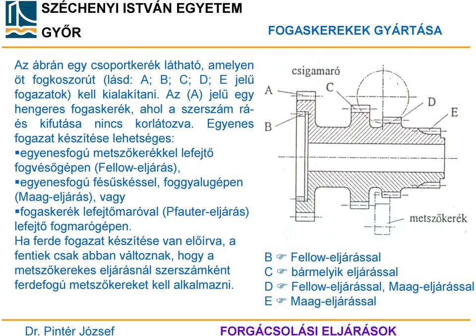 Egyenes fogazat készítése lehetséges: egyenesfogú metszőkerékkel lefejtő fogvésőgépen (Fellow-eljárás), egyenesfogú fésűskéssel, foggyalugépen (Maag-eljárás), vagy