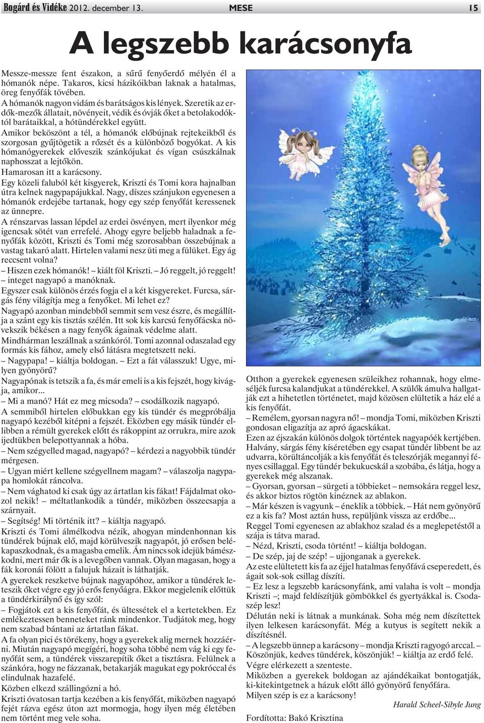 Szeretik az erdõk-mezõk állatait, növényeit, védik és óvják õket a betolakodóktól barátaikkal, a hótündérekkel együtt.