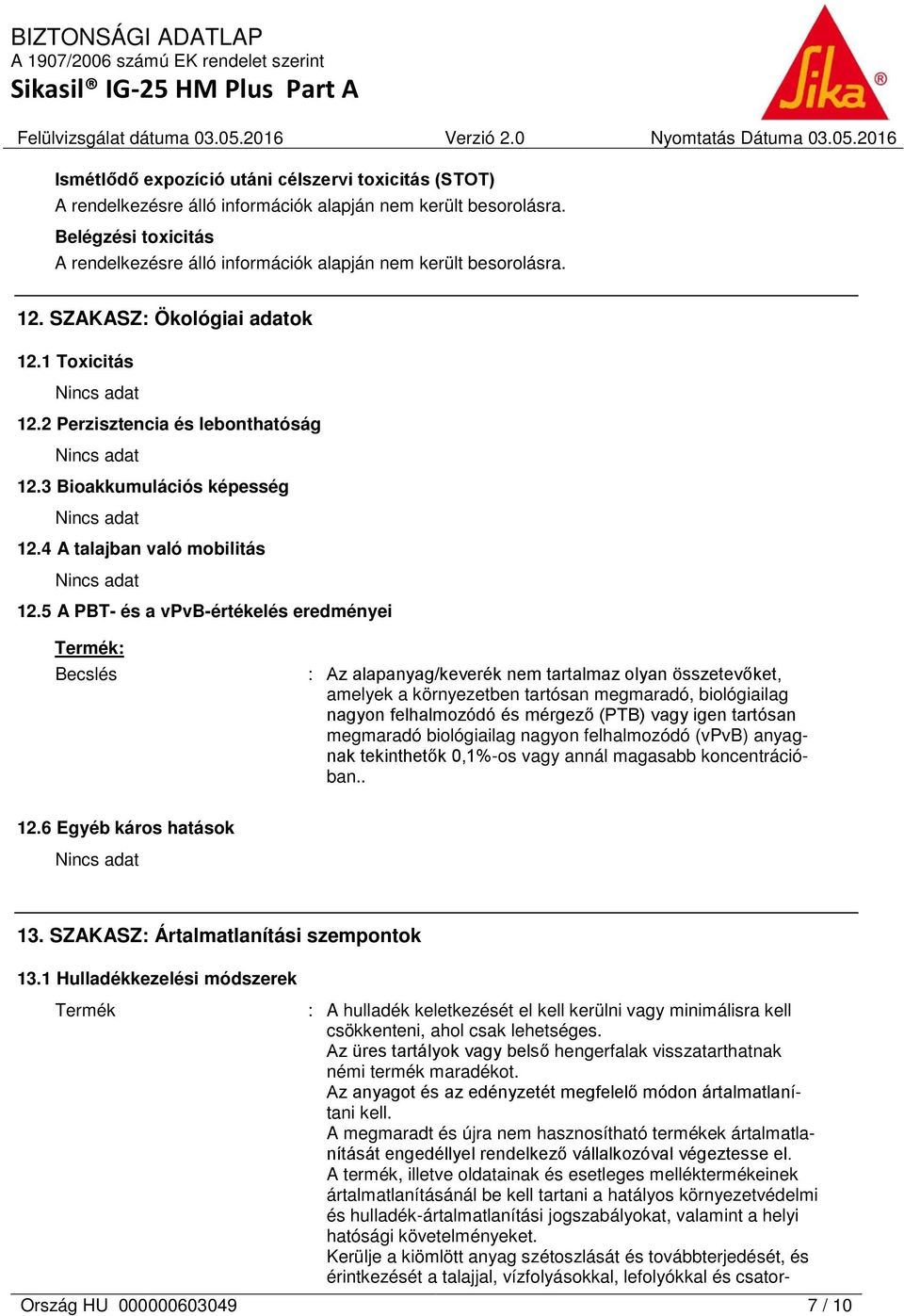 5 A PBT- és a vpvb-értékelés eredményei Termék: Becslés : Az alapanyag/keverék nem tartalmaz olyan összetevőket, amelyek a környezetben tartósan megmaradó, biológiailag nagyon felhalmozódó és mérgező