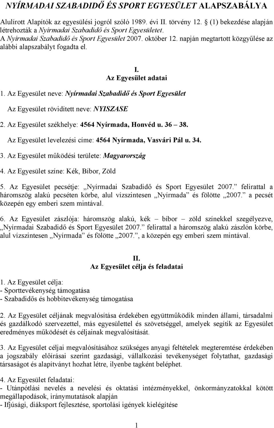 I. Az Egyesület adatai 1. Az Egyesület neve: Nyírmadai Szabadidő és Sport Egyesület Az Egyesület rövidített neve: NYISZASE 2. Az Egyesület székhelye: 4564 Nyírmada, Honvéd u. 36 38.