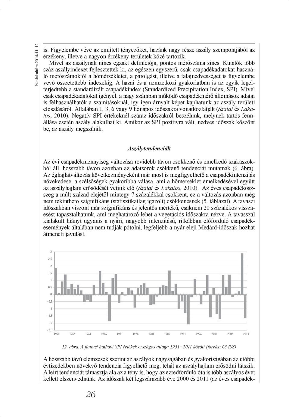 Kutatók több száz aszályindexet fejlesztettek ki, az egészen egyszerű, csak csapadékadatokat használó mérőszámoktól a hőmérsékletet, a párolgást, illetve a talajnedvességet is figyelembe vevő