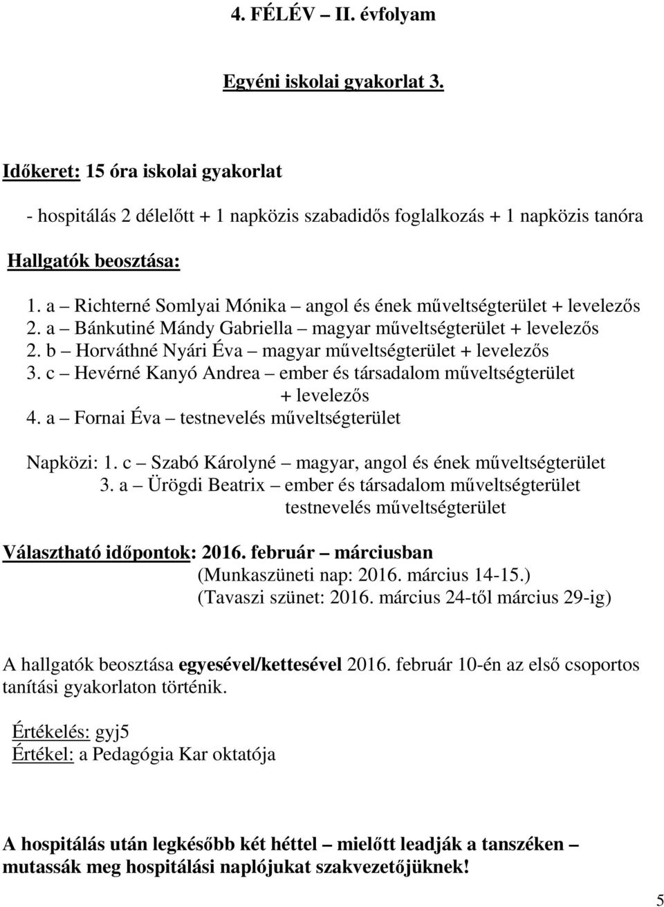 c Hevérné Kanyó Andrea ember és társadalom műveltségterület + levelezős 4. a Fornai Éva testnevelés műveltségterület Napközi: 1. c Szabó Károlyné magyar, angol és ének műveltségterület 3.