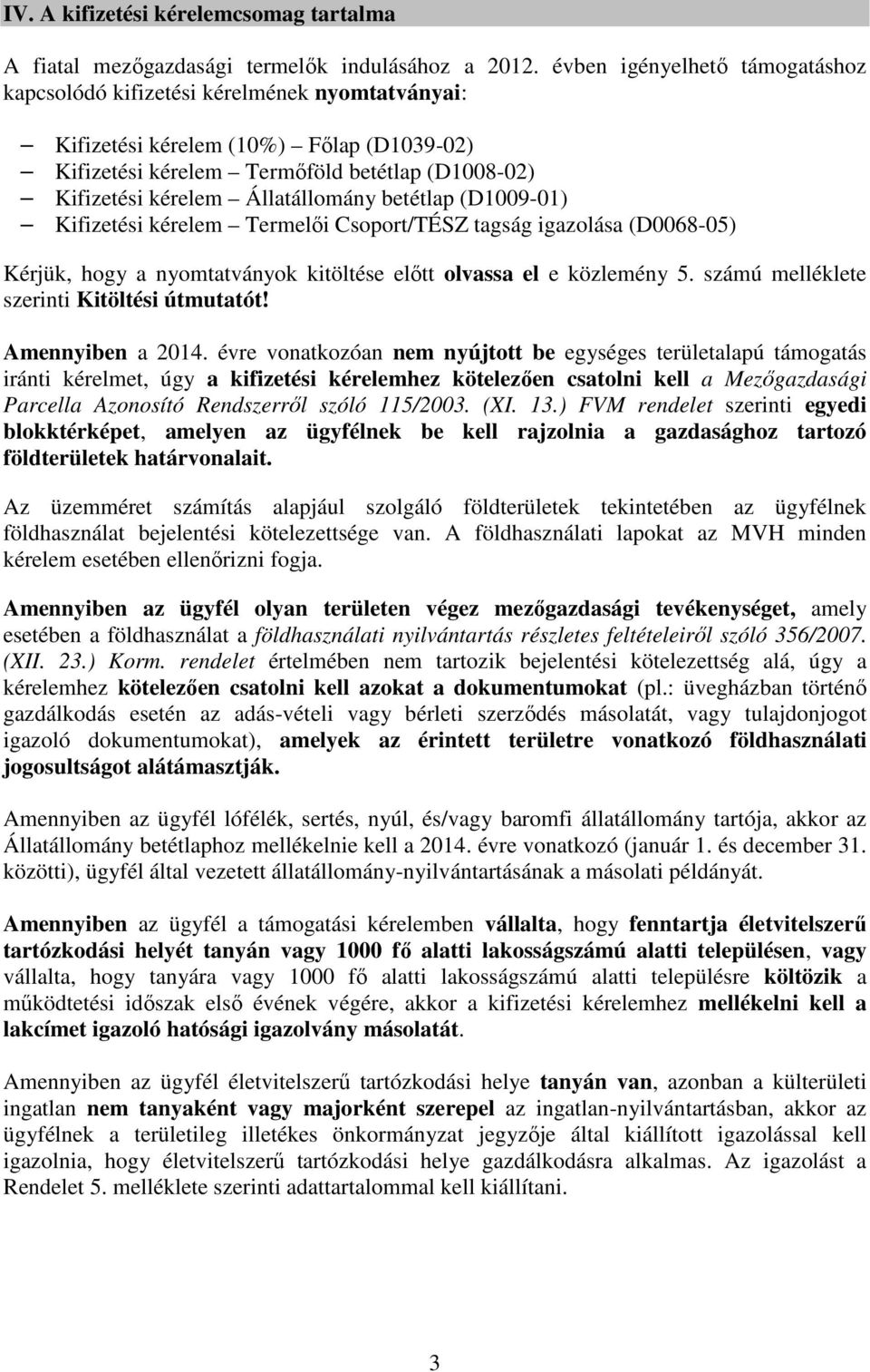Állatállomány betétlap (D1009-01) Kifizetési kérelem Termelői Csoport/TÉSZ tagság igazolása (D0068-05) Kérjük, hogy a nyomtatványok kitöltése előtt olvassa el e közlemény 5.