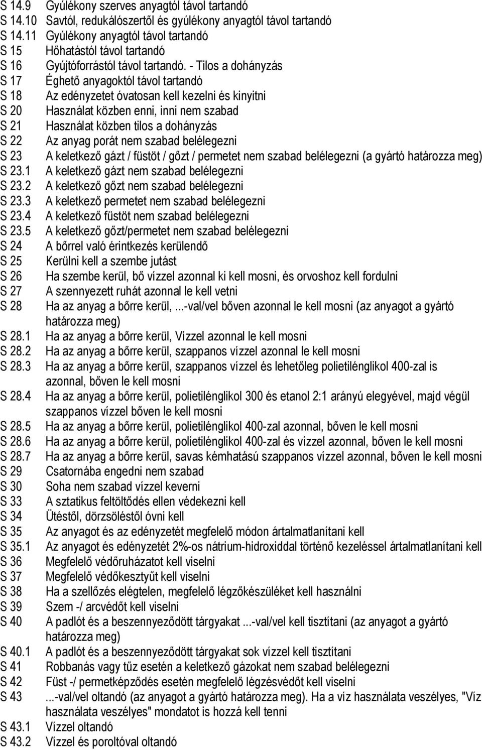 - Tilos a dohányzás S 17 Éghető anyagoktól távol tartandó S 18 Az edényzetet óvatosan kell kezelni és kinyitni S 20 Használat közben enni, inni nem szabad S 21 Használat közben tilos a dohányzás S 22