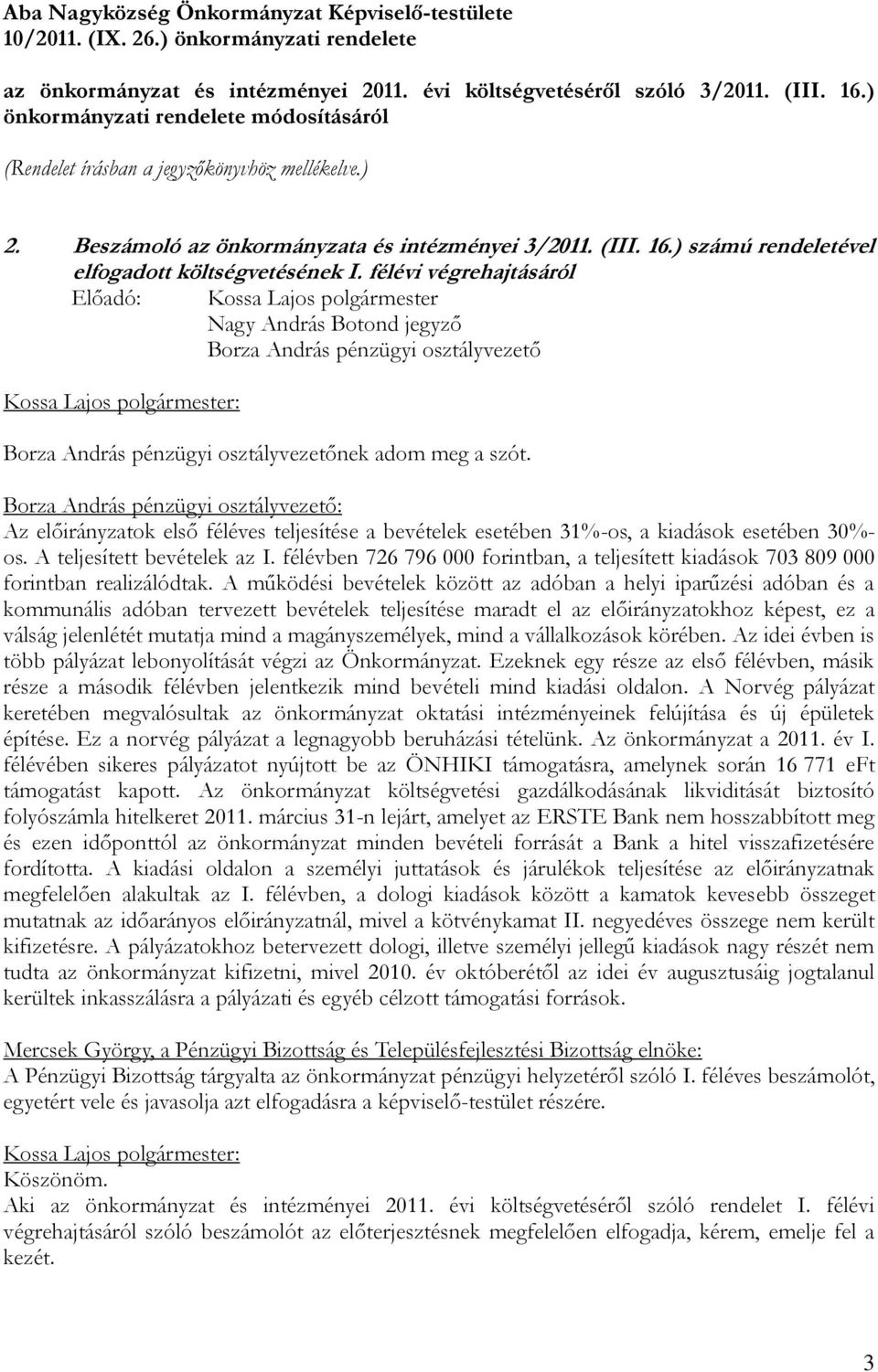 ) számú rendeletével elfogadott költségvetésének I. félévi végrehajtásáról nek adom meg a szót. : Az előirányzatok első féléves teljesítése a bevételek esetében 31%-os, a kiadások esetében 30%- os.