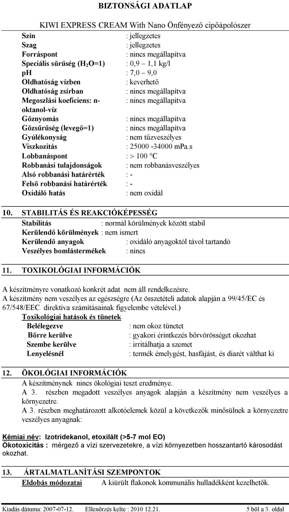 s Lobbanáspont : > 100 C Robbanási tulajdonságok : nem robbanásveszélyes Alsó robbanási határérték : - Felső robbanási határérték : - Oxidáló hatás : nem oxidál 10.