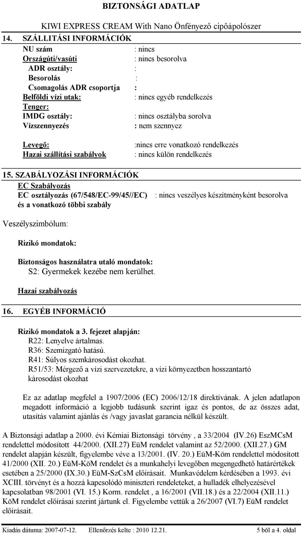 SZABÁLYOZÁSI INFORMÁCIÓK EC Szabályozás EC osztályozás (67/548/EC-99/45//EC) és a vonatkozó többi szabály : nincs veszélyes készítményként besorolva Veszélyszimbólum: Rizikó mondatok: Biztonságos