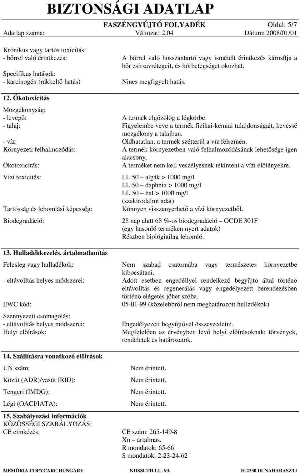 Hulladékkezelés, ártalmatlanítás Felesleg vagy hulladékok: - eltávolítás helyes módszerei: EWC kód: Szennyezett csomagolás: - eltávolítás helyes módszerei: Helyi előírások: A bőrrel való hosszantartó
