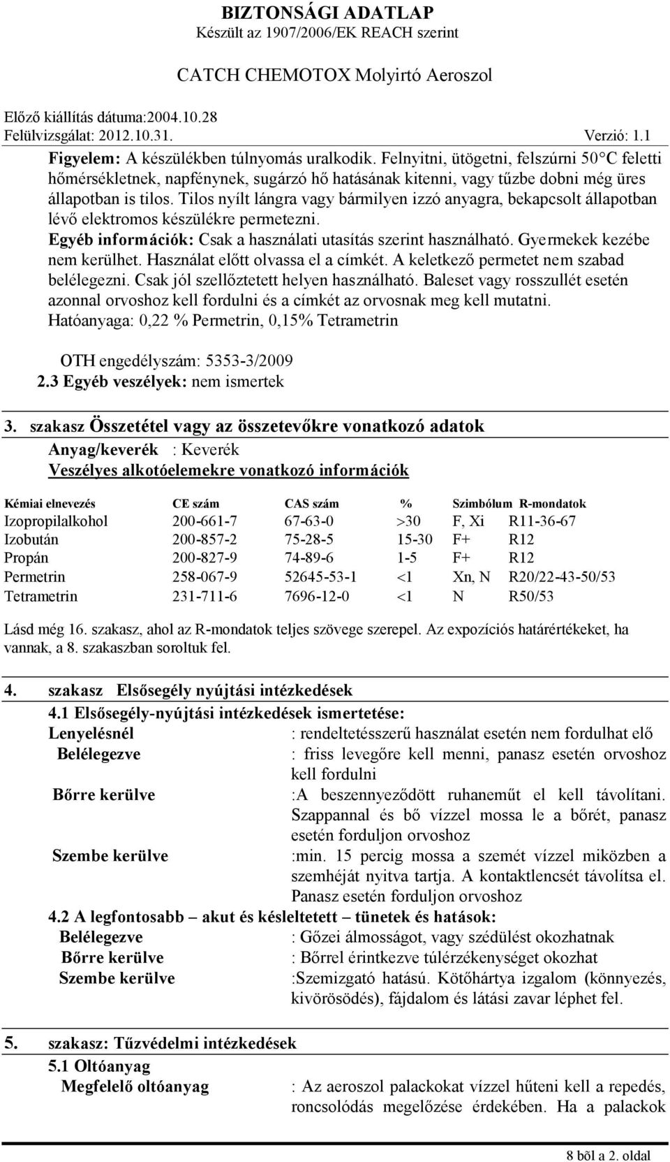 Gyermekek kezébe nem kerülhet. Használat előtt olvassa el a címkét. A keletkező permetet nem szabad belélegezni. Csak jól szellőztetett helyen használható.