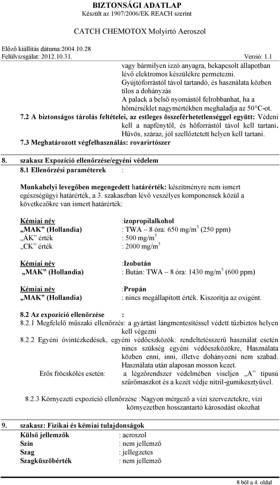 2 A biztonságos tárolás feltételei, az estleges összeférhetetlenséggel együtt: Védeni kell a napfénytől, és hőforrástól távol kell tartani. Hűvös, száraz, jól szellőztetett helyen kell tartani. 7.