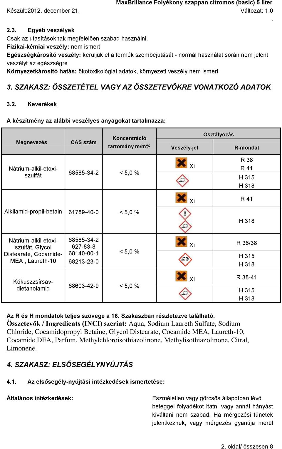 VONATKOZÓ ADATOK 32 Keverékek A készítmény az alábbi veszélyes anyagokat tartalmazza: Megnevezés CAS szám Koncentráció tartomány m/m% Veszély-jel Osztályozás R-mondat Nátrium-alkil-etoxiszulfát