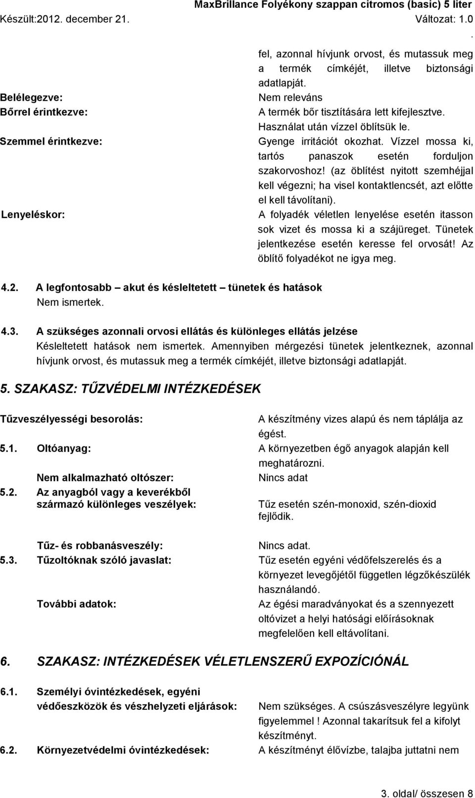 (az öblítést nyitott szemhéjjal kell végezni; ha visel kontaktlencsét, azt előtte el kell távolítani) A folyadék véletlen lenyelése esetén itasson sok vizet és mossa ki a szájüreget Tünetek