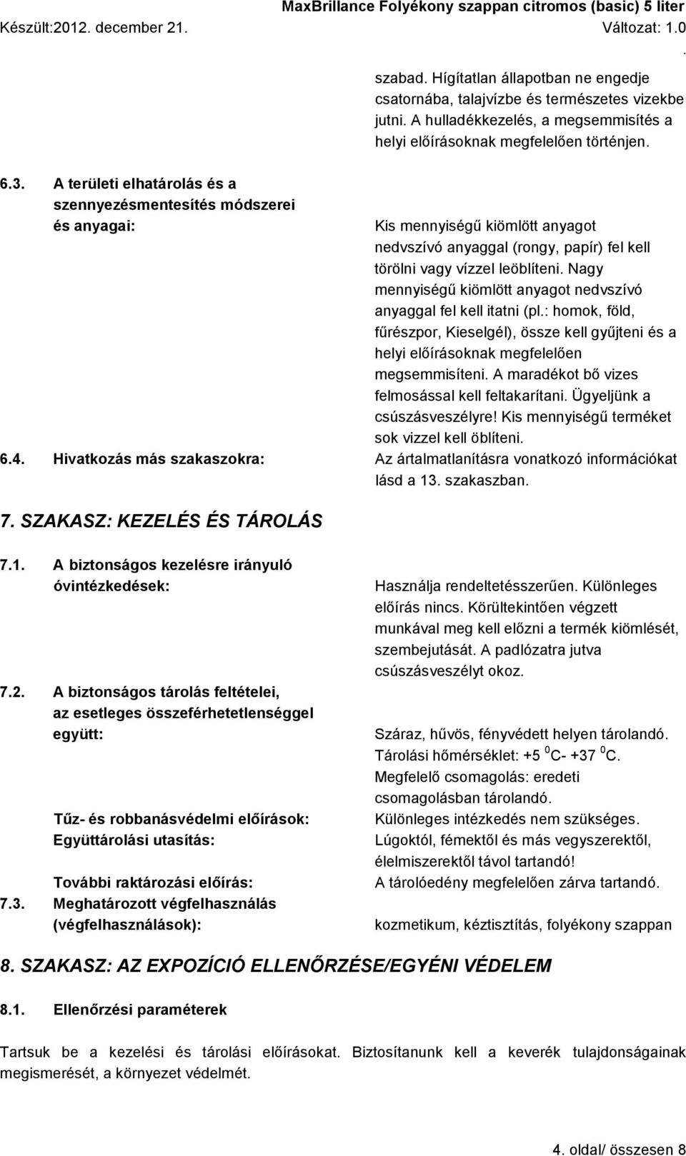 mennyiségű kiömlött anyagot nedvszívó anyaggal fel kell itatni (pl: homok, föld, fűrészpor, Kieselgél), össze kell gyűjteni és a helyi előírásoknak megfelelően megsemmisíteni A maradékot bő vizes