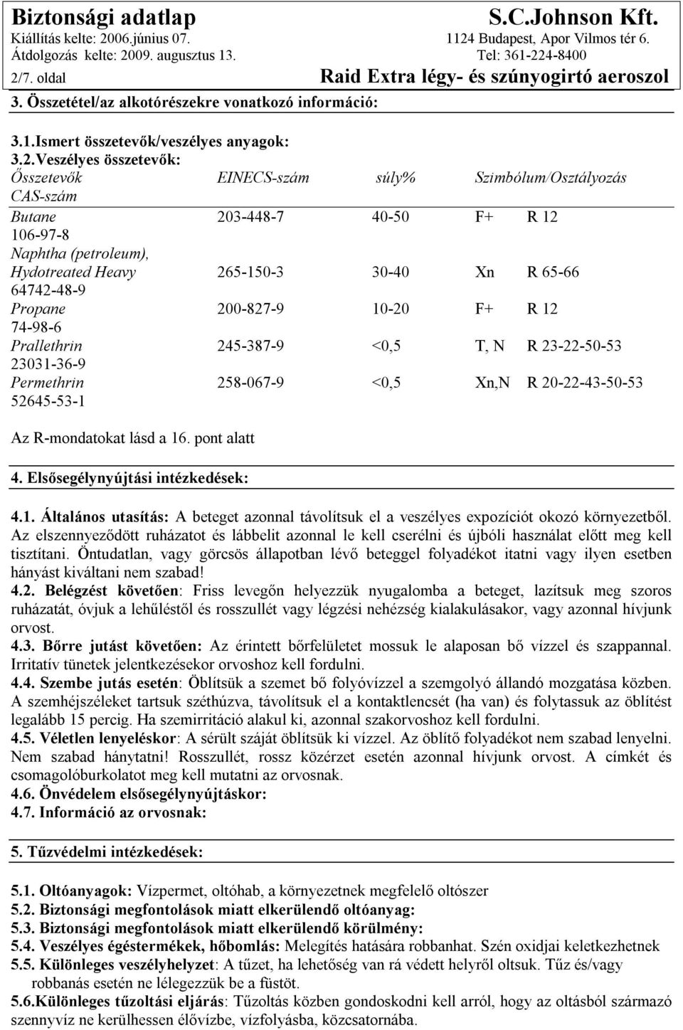 Prallethrin 245-387-9 <0,5 T, N R 23-22-50-53 23031-36-9 Permethrin 258-067-9 <0,5 Xn,N R 20-22-43-50-53 52645-53-1 Az R-mondatokat lásd a 16. pont alatt 4. Elsősegélynyújtási intézkedések: 4.1. Általános utasítás: A beteget azonnal távolítsuk el a veszélyes expozíciót okozó környezetből.