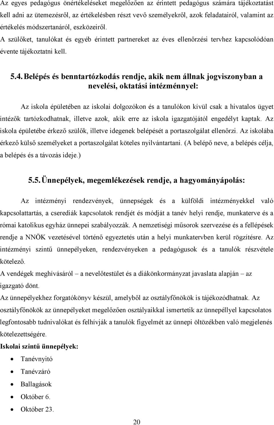 Belépés és benntartózkodás rendje, akik nem állnak jogviszonyban a nevelési, oktatási intézménnyel: Az iskola épületében az iskolai dolgozókon és a tanulókon kívül csak a hivatalos ügyet intézők