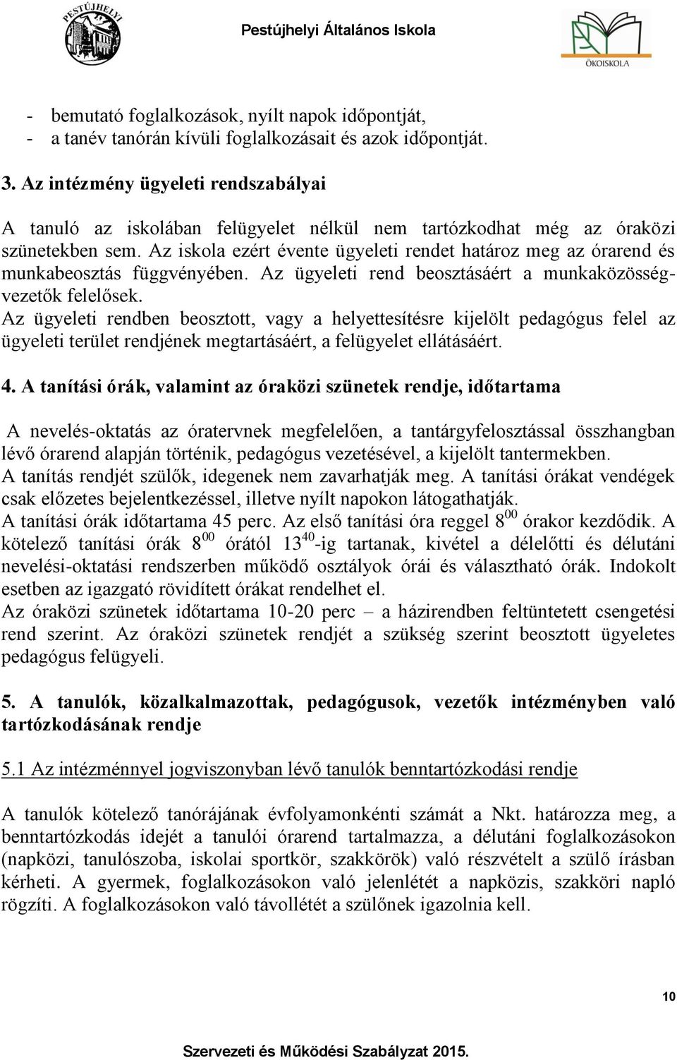 Az iskola ezért évente ügyeleti rendet határoz meg az órarend és munkabeosztás függvényében. Az ügyeleti rend beosztásáért a munkaközösségvezetők felelősek.
