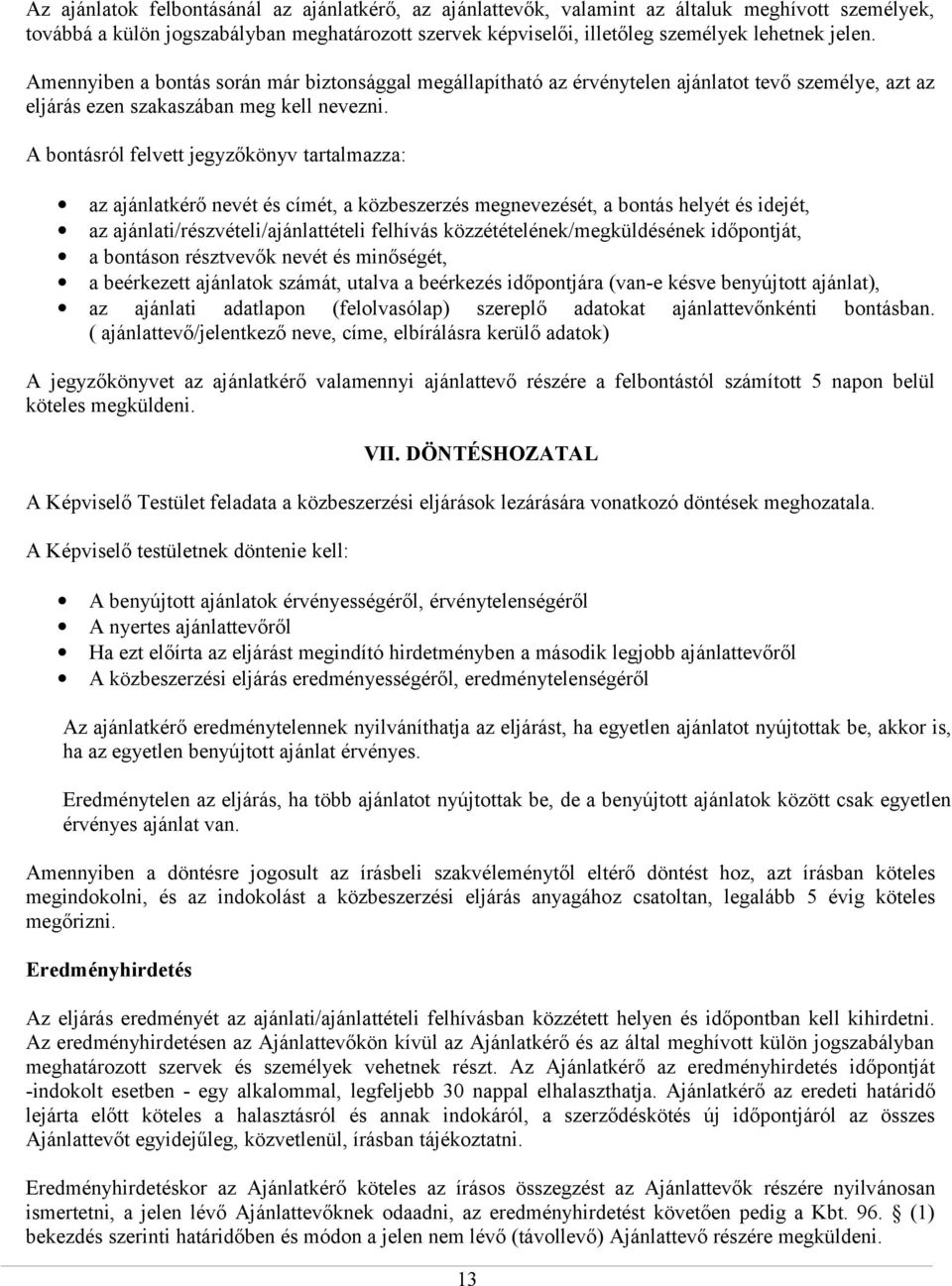 A bontásról felvett jegyzőkönyv tartalmazza: az ajánlatkérő nevét és címét, a közbeszerzés megnevezését, a bontás helyét és idejét, az ajánlati/részvételi/ajánlattételi felhívás